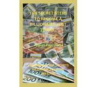 The Secret Steps To Become A Billionaire Just 7 Days: Unleashing the Secrets to Unprecedented Wealth