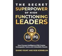 The Secret Superpower of High Functioning Leaders: How Process Intelligence (PQ) Creates Unstoppable Teams and Unbeatable Results