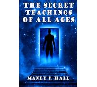 The Secret Teachings of All Ages: An Encyclopedic Outline of Masonic, Hermetic,: Being an Interpretation of the Secret Teachings concealed within the Rituals, Allegories, and Mysteries of all Ages