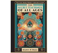 The Secret Teachings of All Ages: An Illustrated Encyclopedic Outline of Masonic, Hermetic, Qabbalistic and Rosicrucian Symbolical Philosophy