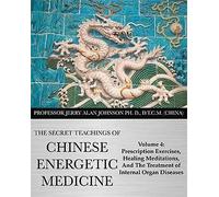 The Secret Teachings of Chinese Energetic Medicine Volume 4: Prescription Exercises, Healing Meditations, and The Treatment of Internal Organ Diseases
