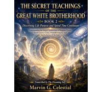 THE SECRET TEACHINGS OF THE GREAT WHITE BROTHERHOOD BOOK 2: Discerning Life Purpose and Spiral Time Continuum Understanding the Deeper Architecture of ... Futures, and the Evolution of the Soul