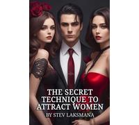 The Secret Technique to Attract Women: The Art of Authentic Attraction: Mastering Genuine Connections and Lasting Love
