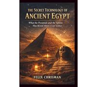 The Secret Technology of Ancient Egypt: What the Pyramids and the Sphinx May Reveal About a Lost Science
