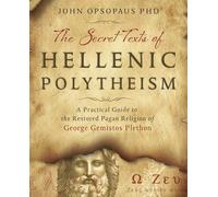 The Secret Texts of Hellenic Polytheism: A Practical Guide to the Restored Pagan Religion of George Gemistos Plethon