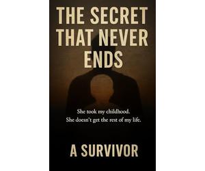 The Secret that Never Ends: She took my childhood. She doesn't get to take the rest of my life.