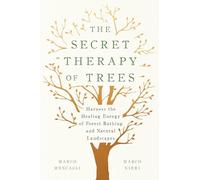 The Secret Therapy of Trees: Harness the Healing Energy of Natural Landscapes