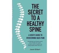 The Secret to a Healthy Spine: A user's guide to overcoming backpain