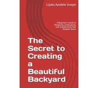 The Secret to Creating a Beautiful Backyard: A Beginner's Guide to Designing, Landscaping, and Transforming Your Outdoor Space