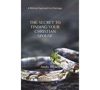 THE SECRET TO FINDING YOUR CHRISTIAN SPOUSE: A Biblical Approach to Marriage
