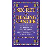 The Secret To Healing Cancer: A Chinese Psychiatrist And Family Doctor Presents His Amazing Method For Curing Cancer Through Psychological And Spiritual Growth