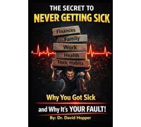 The Secret To Never Getting Sick: Why You Got Sick and Why It's YOUR Fault!