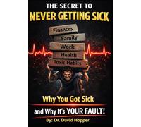 The Secret To Never Getting Sick: Why You Got Sick and Why It's YOUR Fault!
