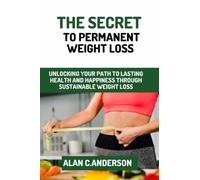 The secret to permanent weight loss: Unlocking your path to lasting health and happiness through sustainable weight loss