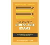 The Secret to Stress-Free Exams; Effective Study Techniques for University Students: Better Grades, Less Effort
