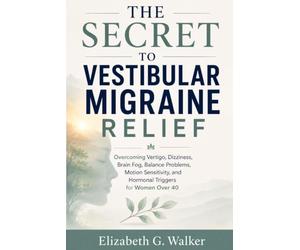 THE SECRET TO VESTIBULAR MIGRAINE RELIEF: Overcoming Vertigo, Dizziness, Brain Fog, Balance Problems,Motion Sensitivity, and Hormonal Triggers for Women Over 40