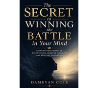 The Secret to Winning the Battle in Your Mind: Breaking Free From Fear, Overthinking, Negative Thoughts, and Spiritual Exhaustion