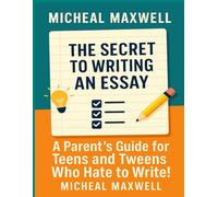 The Secret to Writing an Essay: A Parent’s Guide for Teens and Tweens Who Hate to Write