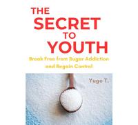 The Secret to Youth: Break Free from Sugar Addiction and Regain Control