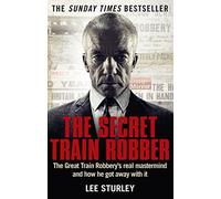 The Secret Train Robber: The Real Great Train Robbery Mastermind Revealed