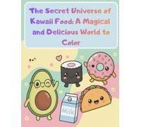 The Secret Universe of Kawaii Food: A Magical And Delicious World to Color: Cute Kawaii Food Coloring Book for Kids