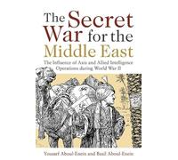 The Secret War for the Middle East: The Influence of Axis and Allied Intelligence Operations During World War II
