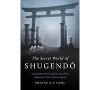 The Secret World of Shugendo : Sacred Mountains and the Search for Meaning in Post-Disaster Japan