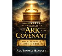 The Secrets and the Search for the Ark of the Covenant : The Tabernacle Hidden or Stolen