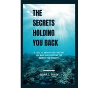 The Secrets holding you back: A Guide To Uncover That Holding You Back And Achieving The Success You Deserve