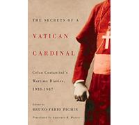 The Secrets of a Vatican Cardinal: Celso Costantini's Wartime Diaries, 1938-1947