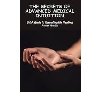 The Secrets Of Advanced Medical Intuition: Get A Guide To Revealing The Healing Power Within