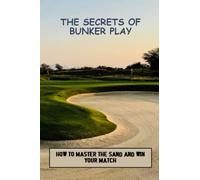 The Secrets Of Bunker Play: How To Master The Sand And Win Your Match