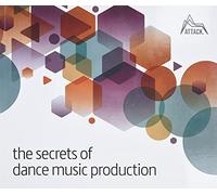 The Secrets of Dance Music Production : The World's Leading Electronic Music Production Magazine Delivers the Definitive Guide to Making Cutting-Edge Dance Music