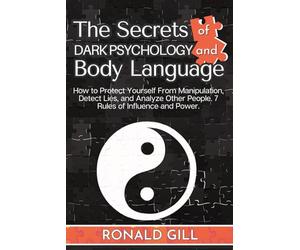 The Secrets of Dark Psychology and Body Language: How to Protect Yourself From Manipulation, Detect Lies, and Analyze Other People. 7 Rules of Influence and Power.