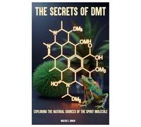 The Secrets of DMT: Exploring the Natural Sources of the Spirit Molecule