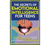 The Secrets of Emotional Intelligence For Teens: The Path to Thrive in a Challenging World, Overcome Drama, Master Communication, Manage Emotions & Lead with Empathy