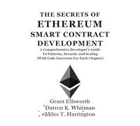 The Secrets Of Ethereum Smart Contract Development: A Comprehensive Developer’s Guide To Patterns, Security and Scaling (With Code Exercises For Each ... (Ultimate Developers Handbook For Beginners)