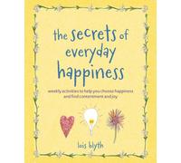 The Secrets of Everyday Happiness : Weekly Activities to Help You Choose Happiness and Find Contentment and Joy