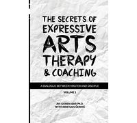 The Secrets of Expressive Arts Therapy & Coaching: A Dialogue Between Master and Disciple (Volume 1)