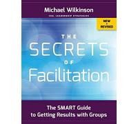 The Secrets of Facilitation: The SMART Guide to Getting Results with Groups (New and Revised)