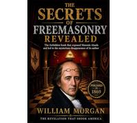 THE SECRETS OF FREEMASONRY REVEALED: The forbidden book that exposed Masonic rituals and caused the mysterious disappearance of the author