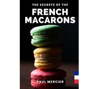 The Secrets of FRENCH MACARONS: Master the art of French macarons: Unlock the secrets of a perfectly delicate delicacy - A complete guide for pastry chefs of all levels