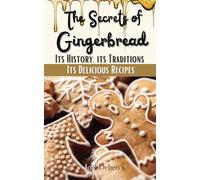 The Secrets of Gingerbread: Its History, its Traditions, its Delicious Recipes