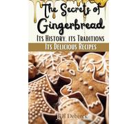 The Secrets of Gingerbread: Its History, its Traditions, its Delicious Recipes