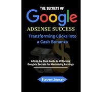 The Secrets of Google AdSense Success: Transforming Clicks into a Cash Bonanza A Step-by-Step Guide to Unlocking Google's Secrets for Maximizing Earnings