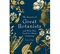 The Secrets of Great Botanists: And What They Teach Us About Gardening