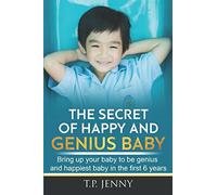 THE SECRETS OF HAPPY AND GENIUS BABY: Bring up your babies to be genius and happiest baby in the first 6 years
