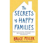 The Secrets of Happy Families : Improve Your Mornings, Rethink Family Dinner, Fight Smarter, Go Out and Play and Much More