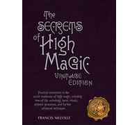 The Secrets of High Magic: Practical Instruction in the Occult Traditions of High Magic, Including Tree of Life, Astrology, Tarot, Rituals, Alchemic Processes, and Further Advanced Techniques