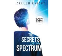 The Secrets of My Spectrum ★Large Print Edition 18 point★: An Open Door Into The World Of Autism (Autism books by Callum Knight)
